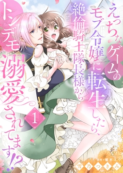 えっちなゲームのモブ令嬢に転生したら､絶倫騎士隊長様からトンデモ溺愛されてます!?【女性コミック版】