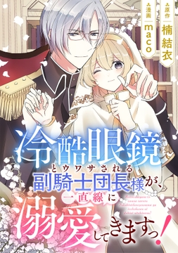 冷酷眼鏡とウワサされる副騎士団長様が､一直線に溺愛してきますっ!