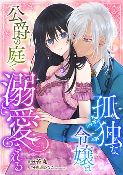 孤独な令嬢は公爵の庭で溺愛される