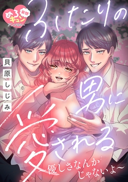 【妄想めろキュンアンソロジー/ふたりの男に愛される】優しさなんかじゃないよ