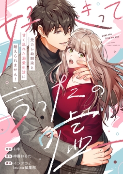 好きって言ったの嘘～元カレ幼馴染と甘く乱れた溺愛生活に耐えられません!【電子単行本】