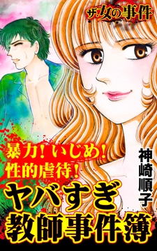 ザ･女の事件 暴力!いじめ!性的虐待!ヤバすぎ教師事件簿