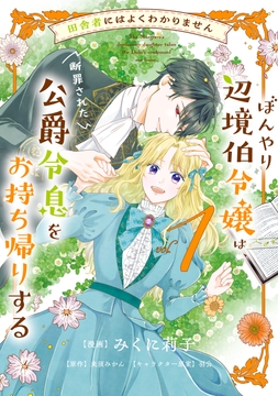 田舎者にはよくわかりません ぼんやり辺境伯令嬢は､断罪された公爵令息をお持ち帰りする_thumbnail