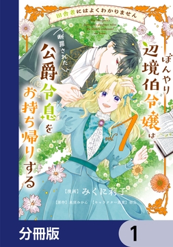 田舎者にはよくわかりません ぼんやり辺境伯令嬢は､断罪された公爵令息をお持ち帰りする【分冊版】_thumbnail