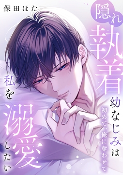 隠れ執着幼なじみは私を溺愛したい ～初めて､俺に奪わせて【電子単行本】