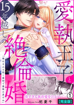 愛執王子と15年越しの絶倫婚｢俺はきみを抱く最初で最後の男だね｣【完全版】