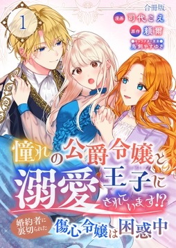 憧れの公爵令嬢と王子に溺愛されています!? 婚約者に裏切られた傷心令嬢は困惑中【合冊版】