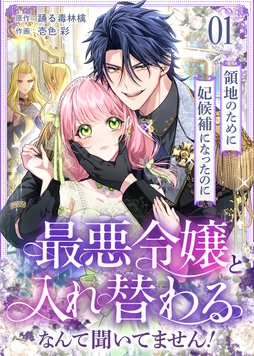 領地のために妃候補になったのに最悪令嬢と入れ替わるなんて聞いてません!
