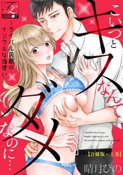 こいつとキスなんてダメなのに…～ライバル同期のイジワルな指使い～【合冊版】