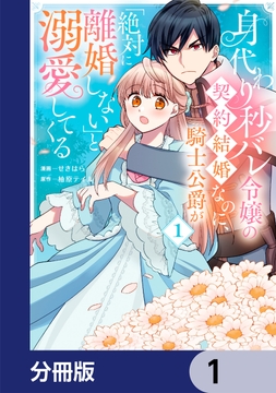 身代わり秒バレ令嬢の契約結婚なのに､騎士公爵が｢絶対に離婚しない｣と溺愛してくる【分冊版】_thumbnail