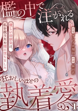檻の中で注がれる狂おしいほどの執着愛～優しい幼馴染は､私を救うため闇に堕ちました～【TL版】