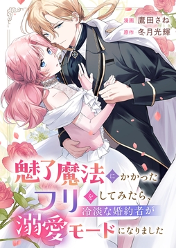 魅了魔法にかかったフリをしてみたら､冷淡な婚約者が溺愛モードになりました