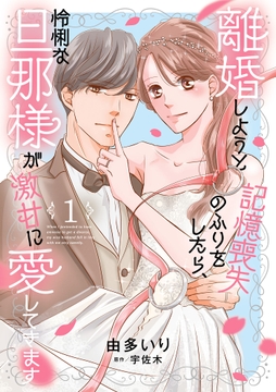 離婚しようと記憶喪失のふりをしたら､怜悧な旦那様が激甘に愛してきます