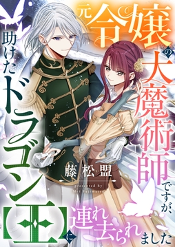 元令嬢の大魔術師ですが､助けたドラゴン【王】に連れ去られました