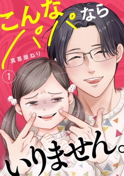 こんなパパならいりません｡【単行本版/描き下ろしオマケつき】