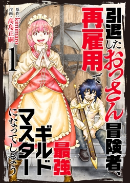 【合本版】引退したおっさん冒険者､再雇用で最強ギルドマスターになってしまう
