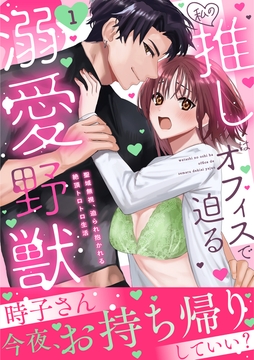 私の推しはオフィスで迫る溺愛野獣～聖域無視、迫られ抱かれる絶頂トロトロ生活～【電子単行本版】
