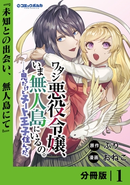 ワタシ悪役令嬢、いま無人島にいるの。……と思ったけどチート王子住んでた。【分冊版】