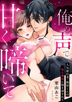 俺の声で甘く啼いて～人気配信者・篠原くんの一途な執着に抱き潰されて