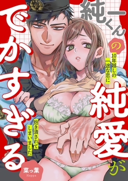純一くんの純愛がでかすぎる　10年越しの一途な恋に抱き潰されてしまいました