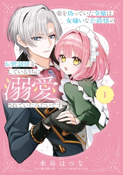 姿を偽っていた令嬢は、女嫌いな公爵様のお世話係をしているうちに溺愛されていたみたいです_thumbnail