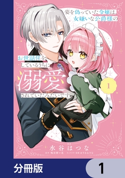 姿を偽っていた令嬢は、女嫌いな公爵様のお世話係をしているうちに溺愛されていたみたいです【分冊版】_thumbnail