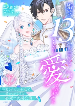 婚約13年目ですが、いまだに愛されていません～愛されたい王女と愛さないように必死な次期公爵～