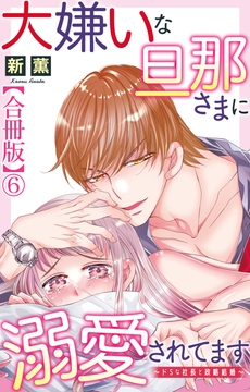 大嫌いな旦那さまに溺愛されてます～ドSな社長と政略結婚～【合冊版】